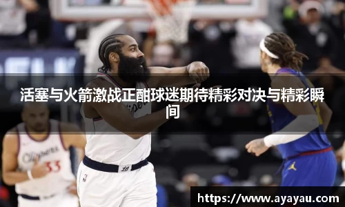 活塞与火箭激战正酣球迷期待精彩对决与精彩瞬间