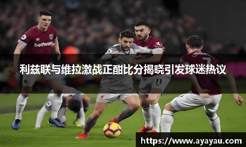 利兹联与维拉激战正酣比分揭晓引发球迷热议