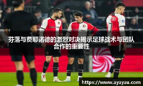芬落与费耶诺德的激烈对决揭示足球战术与团队合作的重要性